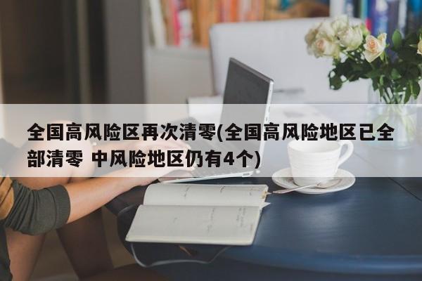 全国高风险区再次清零(全国高风险地区已全部清零 中风险地区仍有4个)