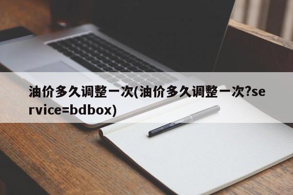 油价多久调整一次(油价多久调整一次?service=bdbox)