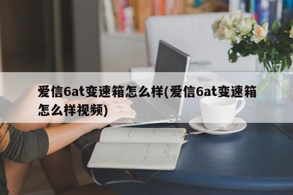爱信6at变速箱怎么样(爱信6at变速箱怎么样视频)