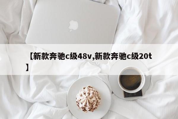 【新款奔驰c级48v,新款奔驰c级20t】