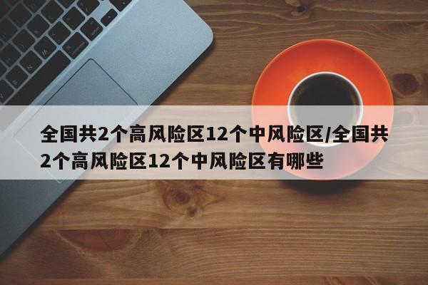全国共2个高风险区12个中风险区/全国共2个高风险区12个中风险区有哪些