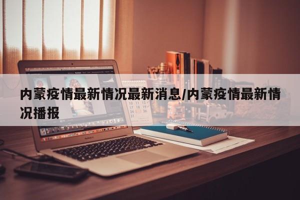 内蒙疫情最新情况最新消息/内蒙疫情最新情况播报