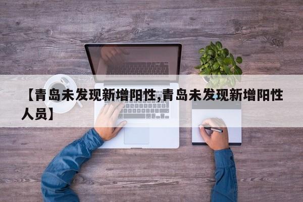 【青岛未发现新增阳性,青岛未发现新增阳性人员】