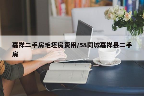 嘉祥二手房毛坯房费用/58同城嘉祥县二手房