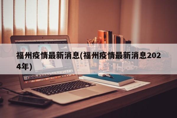 福州疫情最新消息(福州疫情最新消息2024年)