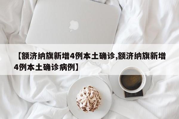 【额济纳旗新增4例本土确诊,额济纳旗新增4例本土确诊病例】