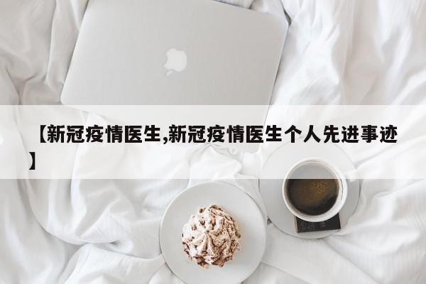 【新冠疫情医生,新冠疫情医生个人先进事迹】