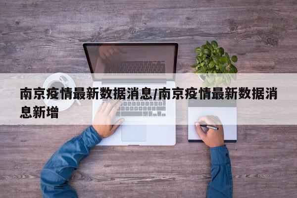 南京疫情最新数据消息/南京疫情最新数据消息新增