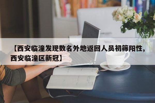 【西安临潼发现数名外地返回人员初筛阳性,西安临潼区新冠】