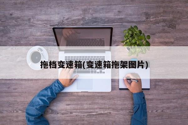 拖档变速箱(变速箱拖架图片)