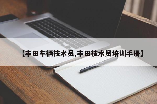 【丰田车辆技术员,丰田技术员培训手册】