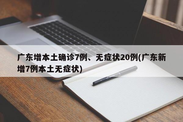 广东增本土确诊7例、无症状20例(广东新增7例本土无症状)