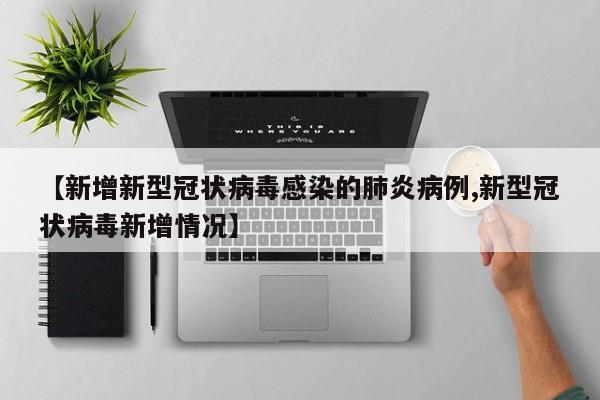 【新增新型冠状病毒感染的肺炎病例,新型冠状病毒新增情况】