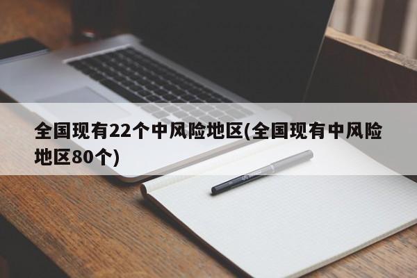 全国现有22个中风险地区(全国现有中风险地区80个)