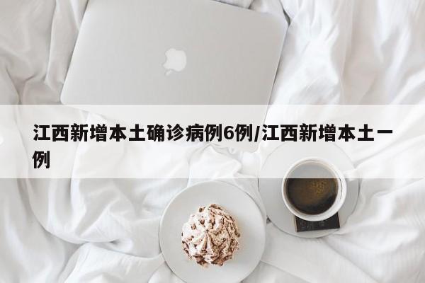 江西新增本土确诊病例6例/江西新增本土一例