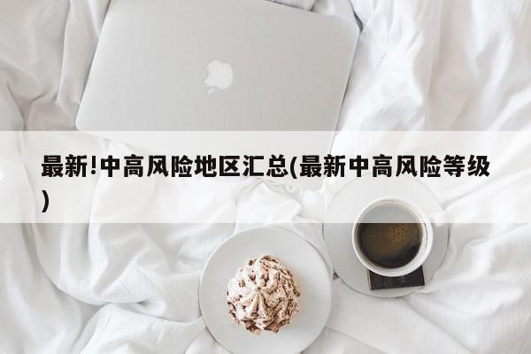 最新!中高风险地区汇总(最新中高风险等级)