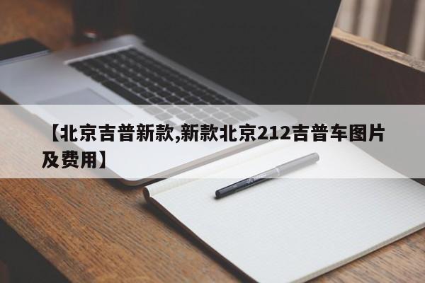 【北京吉普新款,新款北京212吉普车图片及费用】
