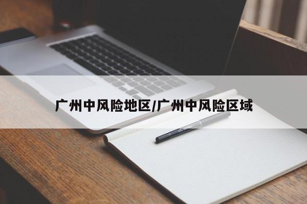 广州中风险地区/广州中风险区域