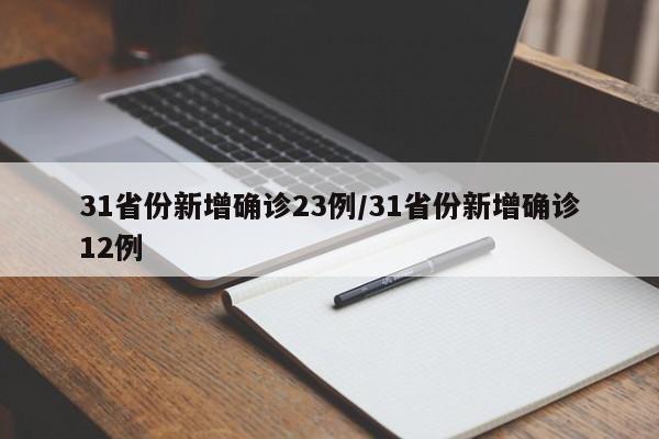 31省份新增确诊23例/31省份新增确诊12例