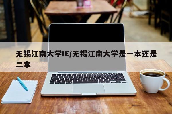 无锡江南大学IE/无锡江南大学是一本还是二本
