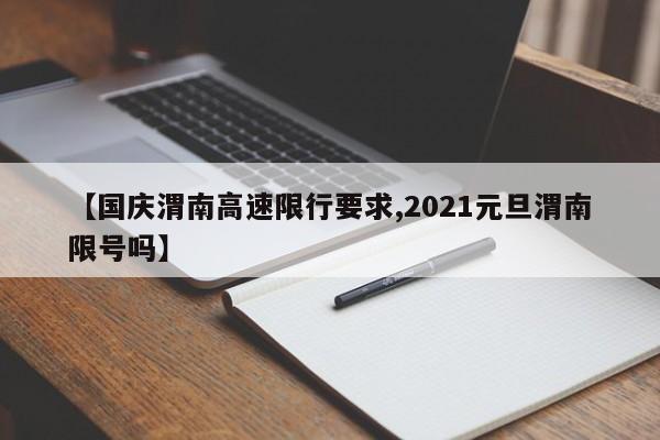 【国庆渭南高速限行要求,2021元旦渭南限号吗】