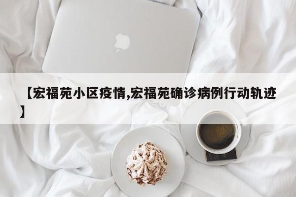 【宏福苑小区疫情,宏福苑确诊病例行动轨迹】