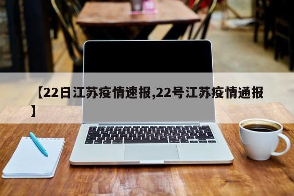 【22日江苏疫情速报,22号江苏疫情通报】