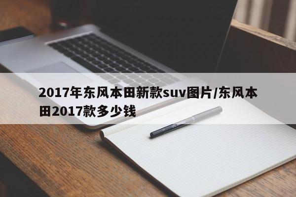 2017年东风本田新款suv图片/东风本田2017款多少钱