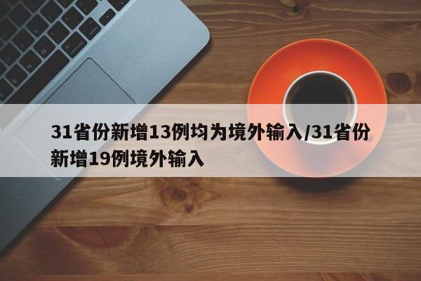 31省份新增13例均为境外输入/31省份新增19例境外输入