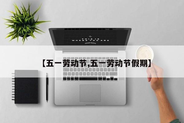 【五一劳动节,五一劳动节假期】