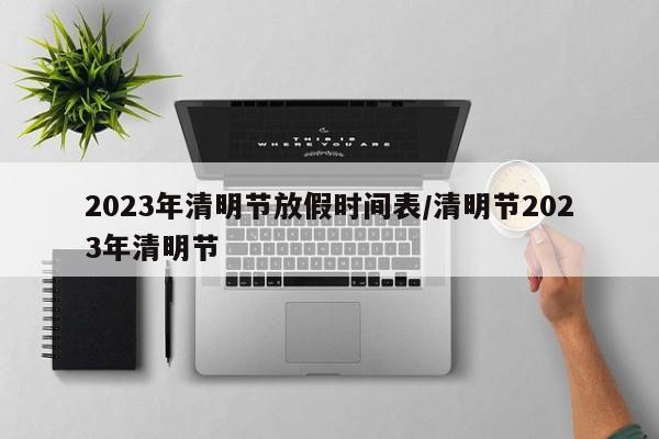 2023年清明节放假时间表/清明节2023年清明节