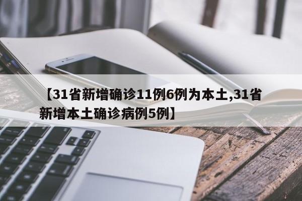 【31省新增确诊11例6例为本土,31省新增本土确诊病例5例】