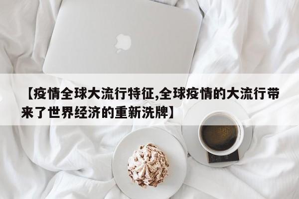 【疫情全球大流行特征,全球疫情的大流行带来了世界经济的重新洗牌】