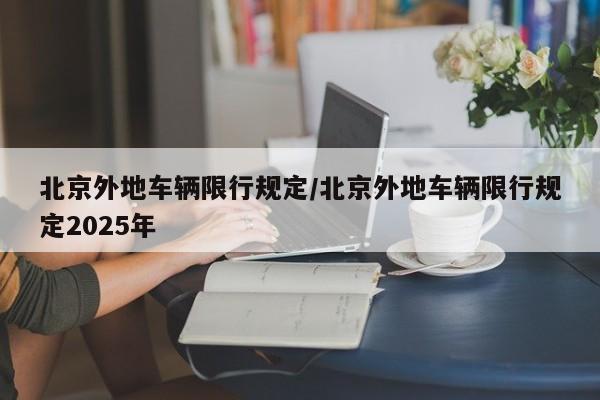 北京外地车辆限行规定/北京外地车辆限行规定2025年