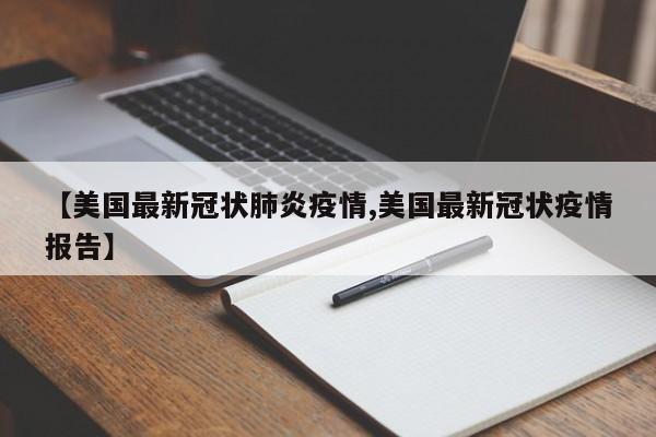 【美国最新冠状肺炎疫情,美国最新冠状疫情报告】