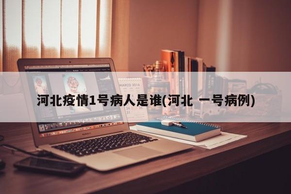 河北疫情1号病人是谁(河北 一号病例)