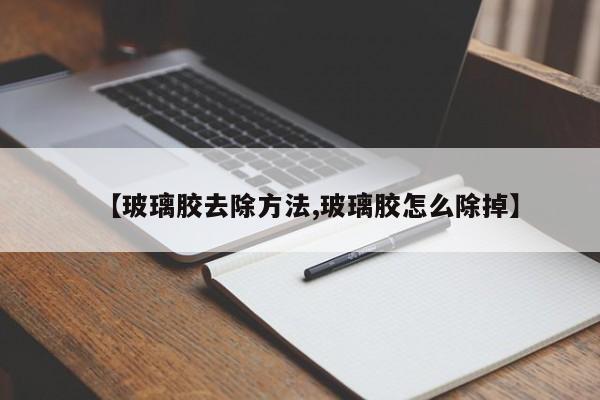 【玻璃胶去除方法,玻璃胶怎么除掉】