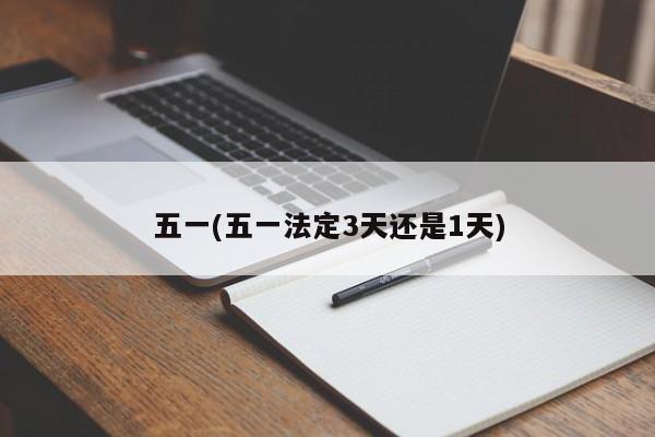 五一(五一法定3天还是1天)