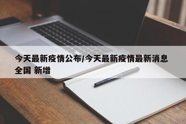 今天最新疫情公布/今天最新疫情最新消息 全国 新增
