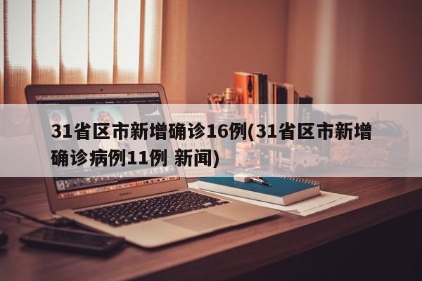 31省区市新增确诊16例(31省区市新增确诊病例11例 新闻)