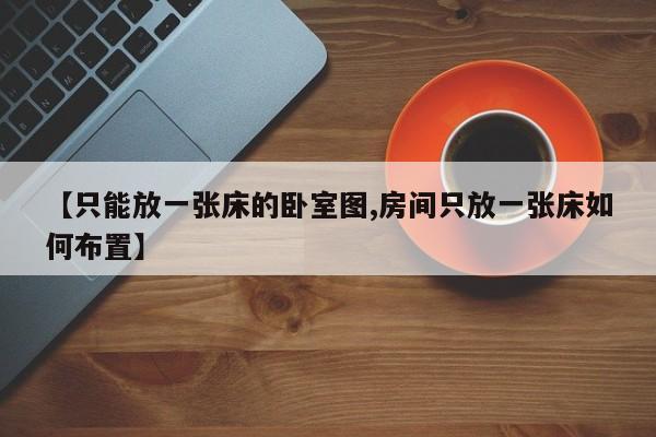 【只能放一张床的卧室图,房间只放一张床如何布置】