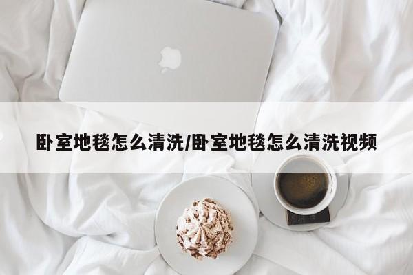 卧室地毯怎么清洗/卧室地毯怎么清洗视频