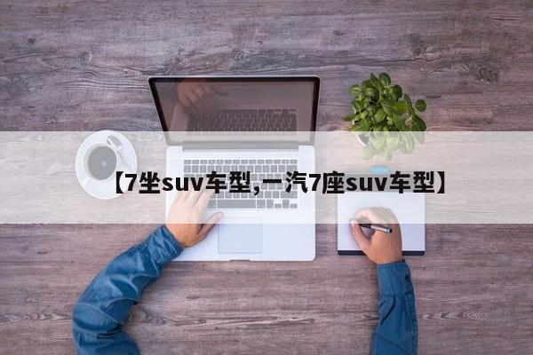 【7坐suv车型,一汽7座suv车型】