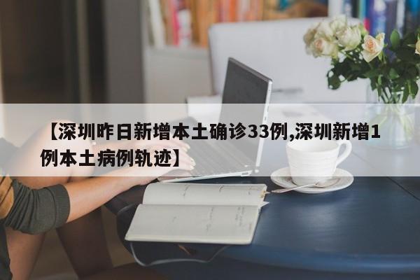 【深圳昨日新增本土确诊33例,深圳新增1例本土病例轨迹】