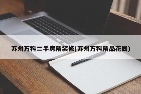 苏州万科二手房精装修(苏州万科精品花园)