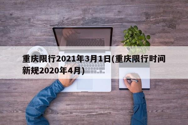 重庆限行2021年3月1日(重庆限行时间新规2020年4月)