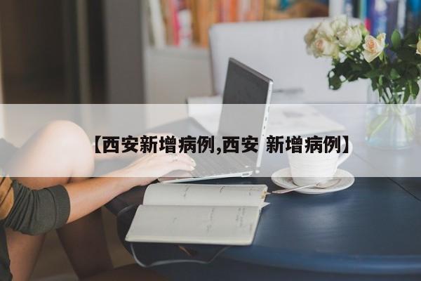 【西安新增病例,西安 新增病例】
