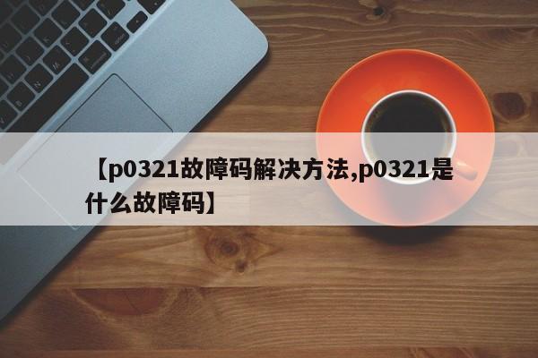 【p0321故障码解决方法,p0321是什么故障码】