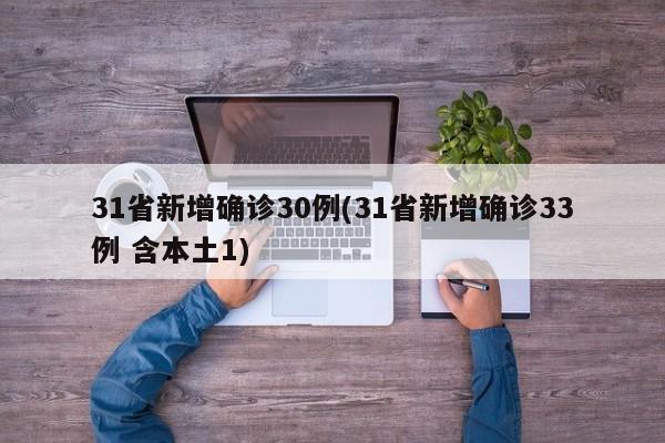 31省新增确诊30例(31省新增确诊33例 含本土1)