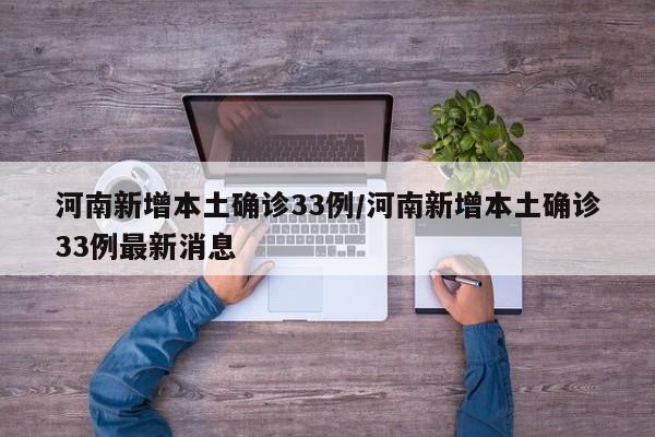 河南新增本土确诊33例/河南新增本土确诊33例最新消息